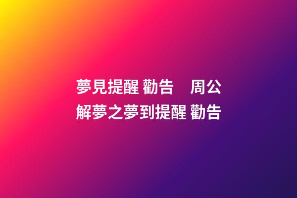 夢見提醒 勸告　周公解夢之夢到提醒 勸告